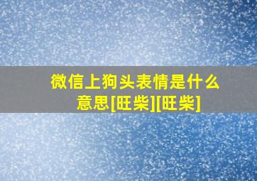 微信上狗头表情是什么意思[旺柴][旺柴]